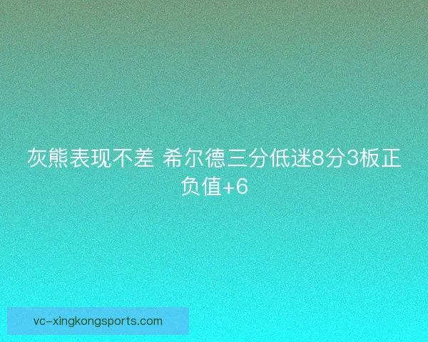 灰熊表现不差 希尔德三分低迷8分3板正负值+6 灰熊表现不差 希尔德三分低迷8分3板正负值+6