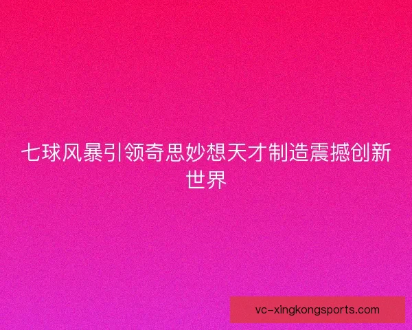 七球风暴引领奇思妙想天才制造震撼创新世界 七球风暴引领奇思妙想天才制造震撼创新世界