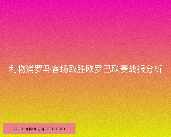 利物浦罗马客场取胜欧罗巴联赛战报分析