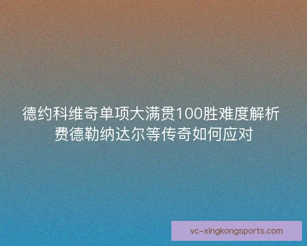 德约科维奇单项大满贯100胜难度解析 费德勒纳达尔等传奇如何应对
